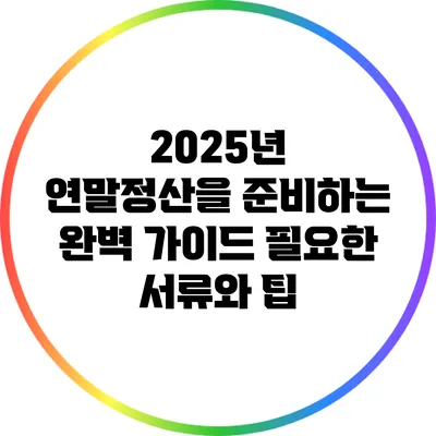 2025년 연말정산을 준비하는 완벽 가이드: 필요한 서류와 팁