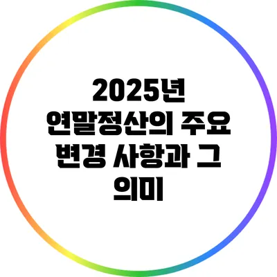 2025년 연말정산의 주요 변경 사항과 그 의미