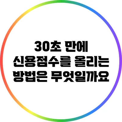 30초 만에 신용점수를 올리는 방법은 무엇일까요?