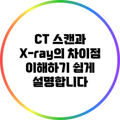 CT 스캔과 X-ray의 차이점: 이해하기 쉽게 설명합니다
