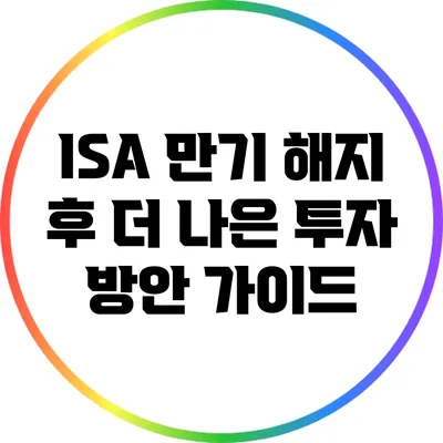 ISA 만기 해지 후 더 나은 투자 방안 가이드