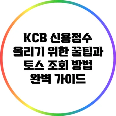 KCB 신용점수 올리기 위한 꿀팁과 토스 조회 방법 완벽 가이드