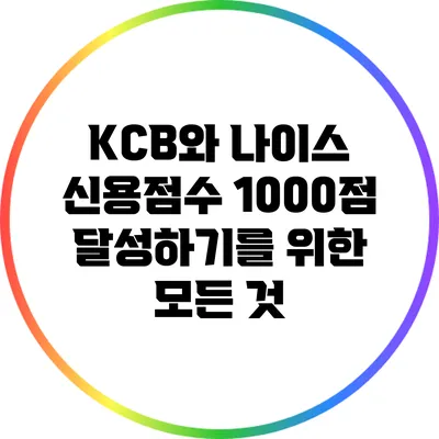 KCB와 나이스 신용점수 1000점 달성하기를 위한 모든 것