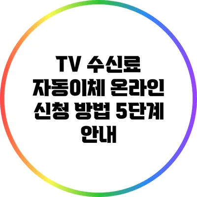 TV 수신료 자동이체 온라인 신청 방법: 5단계 안내