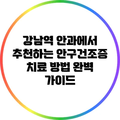 강남역 안과에서 추천하는 안구건조증 치료 방법 완벽 가이드
