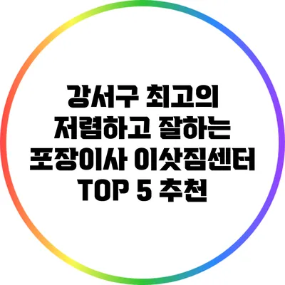 강서구 최고의 저렴하고 잘하는 포장이사 이삿짐센터 TOP 5 추천