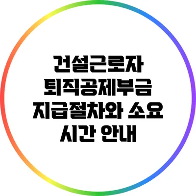 건설근로자 퇴직공제부금 지급절차와 소요 시간 안내