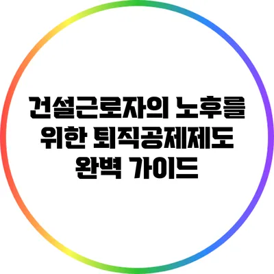 건설근로자의 노후를 위한 퇴직공제제도 완벽 가이드