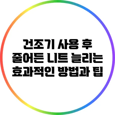 건조기 사용 후 줄어든 니트 늘리는 효과적인 방법과 팁
