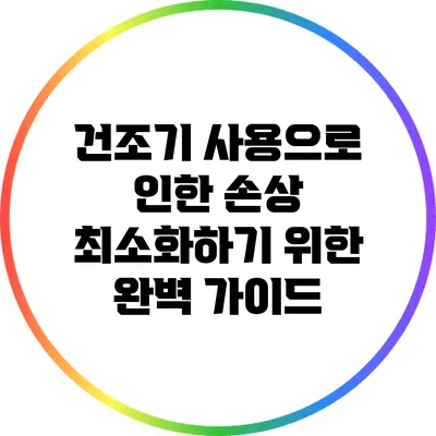 건조기 사용으로 인한 손상 최소화하기 위한 완벽 가이드