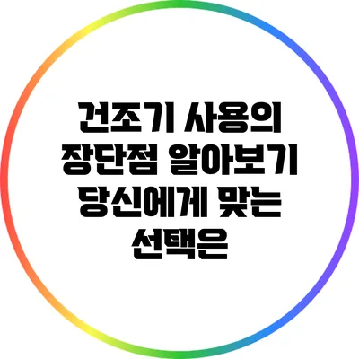 건조기 사용의 장단점 알아보기: 당신에게 맞는 선택은?