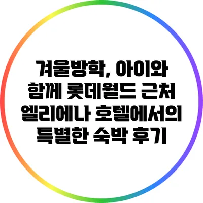 겨울방학, 아이와 함께 롯데월드 근처 엘리에나 호텔에서의 특별한 숙박 후기