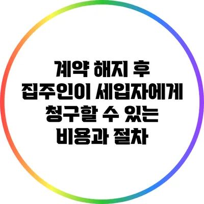 계약 해지 후 집주인이 세입자에게 청구할 수 있는 비용과 절차