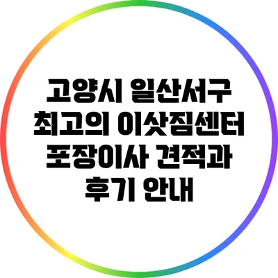 고양시 일산서구 최고의 이삿짐센터: 포장이사 견적과 후기 안내