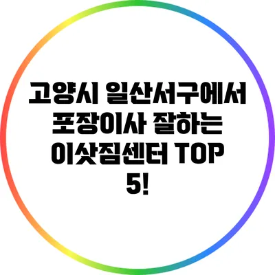 고양시 일산서구에서 포장이사 잘하는 이삿짐센터 TOP 5!