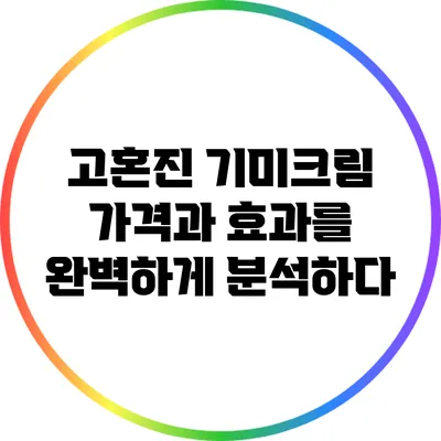 고혼진 기미크림: 가격과 효과를 완벽하게 분석하다