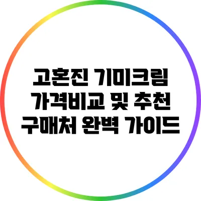 고혼진 기미크림 가격비교 및 추천 구매처 완벽 가이드