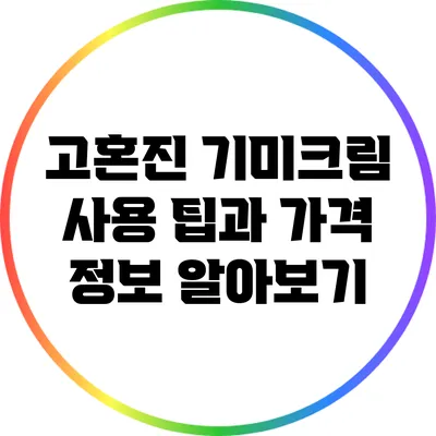고혼진 기미크림 사용 팁과 가격 정보 알아보기