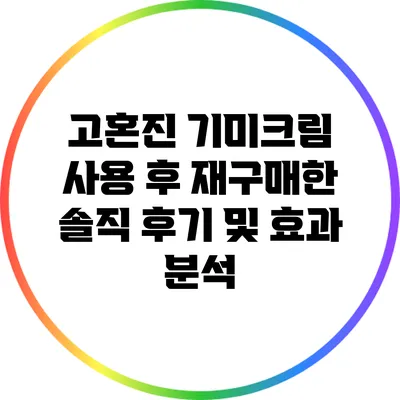 고혼진 기미크림 사용 후 재구매한 솔직 후기 및 효과 분석