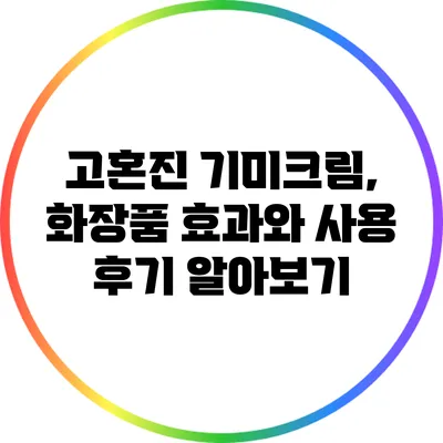 고혼진 기미크림, 화장품 효과와 사용 후기 알아보기