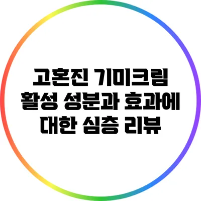 고혼진 기미크림: 활성 성분과 효과에 대한 심층 리뷰