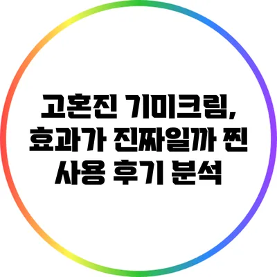 고혼진 기미크림, 효과가 진짜일까? 찐 사용 후기 분석