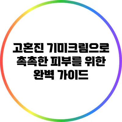 고혼진 기미크림으로 촉촉한 피부를 위한 완벽 가이드