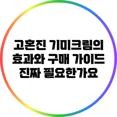 고혼진 기미크림의 효과와 구매 가이드: 진짜 필요한가요?