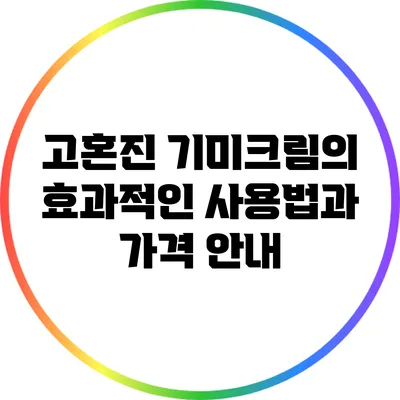 고혼진 기미크림의 효과적인 사용법과 가격 안내