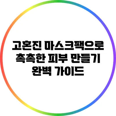 고혼진 마스크팩으로 촉촉한 피부 만들기 완벽 가이드