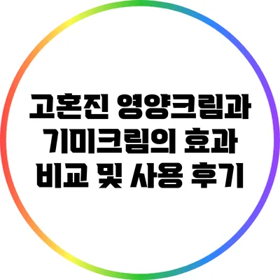고혼진 영양크림과 기미크림의 효과 비교 및 사용 후기