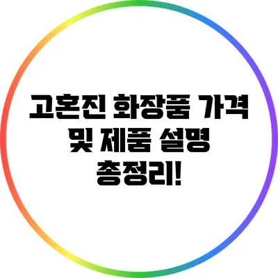 고혼진 화장품 가격 및 제품 설명 총정리!
