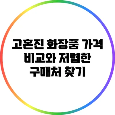 고혼진 화장품 가격 비교와 저렴한 구매처 찾기