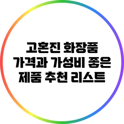 고혼진 화장품 가격과 가성비 좋은 제품 추천 리스트