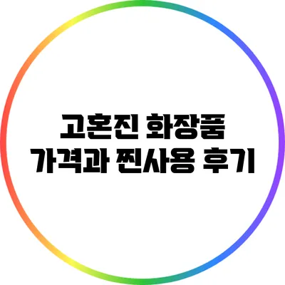 고혼진 화장품 가격과 찐사용 후기