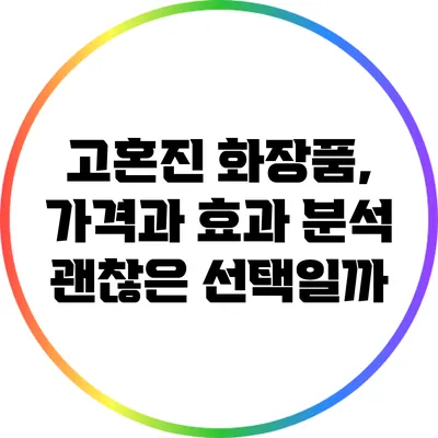 고혼진 화장품, 가격과 효과 분석: 괜찮은 선택일까?