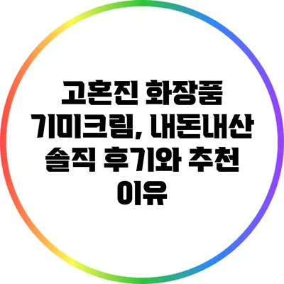 고혼진 화장품 기미크림, 내돈내산 솔직 후기와 추천 이유