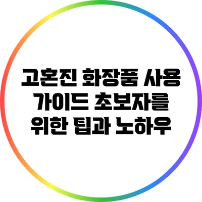 고혼진 화장품 사용 가이드: 초보자를 위한 팁과 노하우
