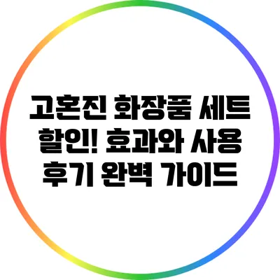 고혼진 화장품 세트 할인! 효과와 사용 후기 완벽 가이드