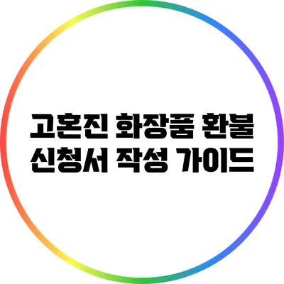 고혼진 화장품 환불 신청서 작성 가이드