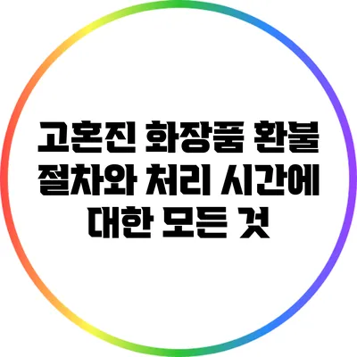 고혼진 화장품 환불 절차와 처리 시간에 대한 모든 것