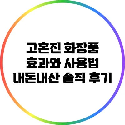 고혼진 화장품 효과와 사용법: 내돈내산 솔직 후기