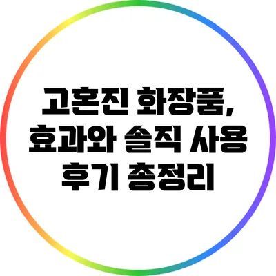 고혼진 화장품, 효과와 솔직 사용 후기 총정리