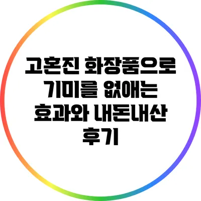 고혼진 화장품으로 기미를 없애는 효과와 내돈내산 후기