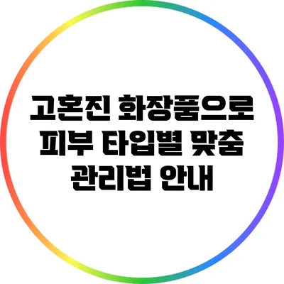 고혼진 화장품으로 피부 타입별 맞춤 관리법 안내