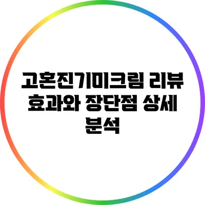 고혼진기미크림 리뷰: 효과와 장단점 상세 분석