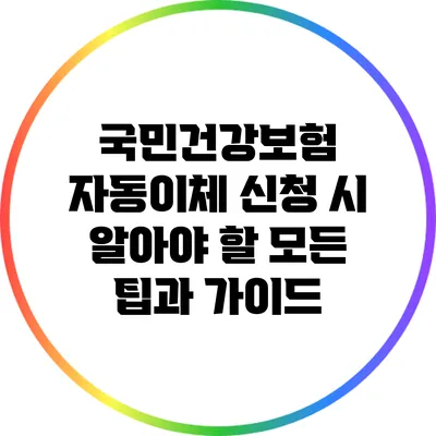국민건강보험 자동이체 신청 시 알아야 할 모든 팁과 가이드
