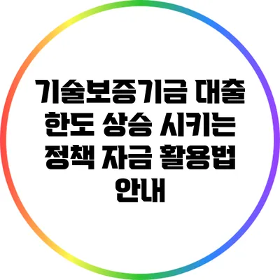 기술보증기금 대출 한도 상승 시키는 정책 자금 활용법 안내
