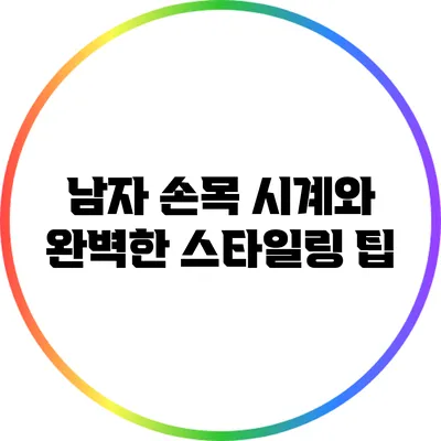 남자 손목 시계와 완벽한 스타일링 팁