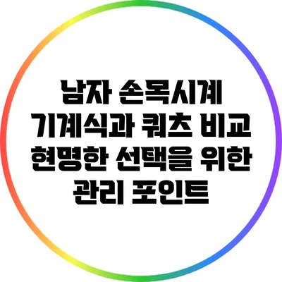 남자 손목시계 기계식과 쿼츠 비교: 현명한 선택을 위한 관리 포인트